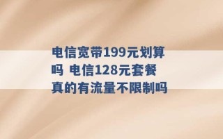 电信宽带199元划算吗 电信128元套餐真的有流量不限制吗 