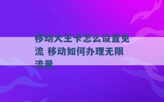 移动大王卡怎么设置免流 移动如何办理无限流量 