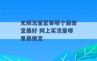 无限流量套餐哪个最便宜最好 网上买流量哪里最便宜 