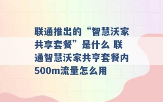 联通推出的“智慧沃家共享套餐”是什么 联通智慧沃家共亨套餐内500m流量怎么用 