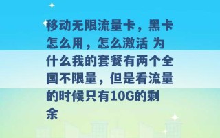 移动无限流量卡，黑卡怎么用，怎么激活 为什么我的套餐有两个全国不限量，但是看流量的时候只有10G的剩余 