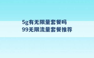 5g有无限量套餐吗 99无限流量套餐推荐 