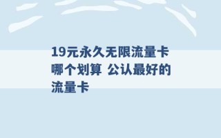 19元永久无限流量卡哪个划算 公认最好的流量卡 