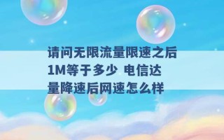 请问无限流量限速之后1M等于多少 电信达量降速后网速怎么样 