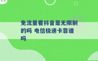 免流量看抖音是无限制的吗 电信极速卡靠谱吗 