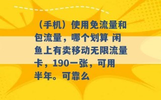 （手机）使用免流量和包流量，哪个划算 闲鱼上有卖移动无限流量卡，190一张，可用半年。可靠么 