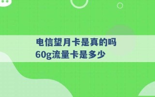 电信望月卡是真的吗 60g流量卡是多少 