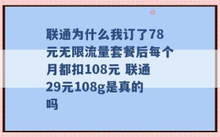 联通为什么我订了78元无限流量套餐后每个月都扣108元 联通29元108g是真的吗 