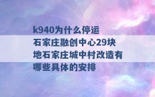 k940为什么停运 石家庄融创中心29块地石家庄城中村改造有哪些具体的安排 