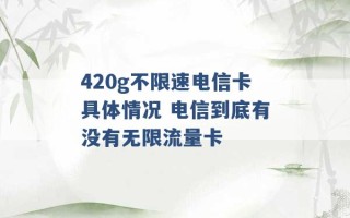 420g不限速电信卡具体情况 电信到底有没有无限流量卡 