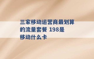 三家移动运营商最划算的流量套餐 198是移动什么卡 