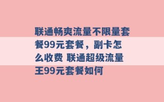 联通畅爽流量不限量套餐99元套餐，副卡怎么收费 联通超级流量王99元套餐如何 