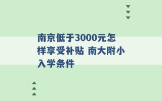 南京低于3000元怎样享受补贴 南大附小入学条件 