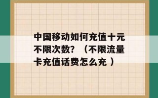 中国移动如何充值十元不限次数？（不限流量卡充值话费怎么充 ）