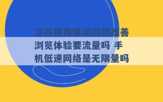 正在使用移动网络改善浏览体验要流量吗 手机低速网络是无限量吗 