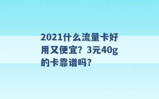 2021什么流量卡好用又便宜？3元40g的卡靠谱吗？ 