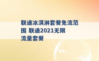 联通冰淇淋套餐免流范围 联通2021无限流量套餐 