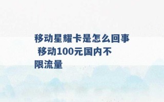 移动星耀卡是怎么回事 移动100元国内不限流量 