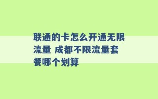 联通的卡怎么开通无限流量 成都不限流量套餐哪个划算 