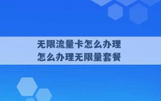 无限流量卡怎么办理 怎么办理无限量套餐 