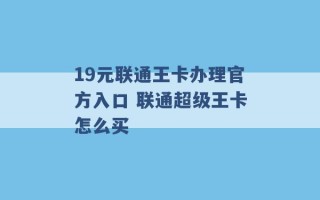 19元联通王卡办理官方入口 联通超级王卡怎么买 