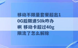 移动不限量套餐超出10G后限速50k咋办啊 移动卡超过40g限流了怎么解除 