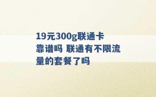 19元300g联通卡靠谱吗 联通有不限流量的套餐了吗 