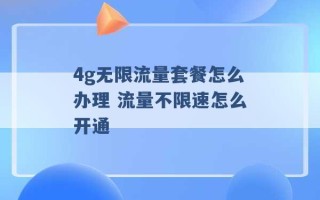 4g无限流量套餐怎么办理 流量不限速怎么开通 