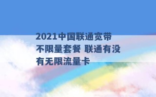 2021中国联通宽带不限量套餐 联通有没有无限流量卡 