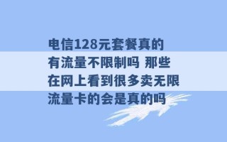 电信128元套餐真的有流量不限制吗 那些在网上看到很多卖无限流量卡的会是真的吗 