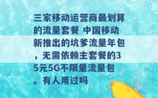 三家移动运营商最划算的流量套餐 中国移动新推出的坑爹流量年包，无需依赖主套餐的35元5G不限量流量包。有人用过吗 