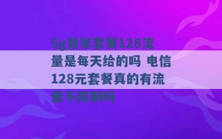 5g智享套餐128流量是每天给的吗 电信128元套餐真的有流量不限制吗 