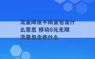 流量降速不限量包是什么意思 移动8元无限流量包含些什么 