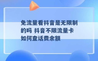 免流量看抖音是无限制的吗 抖音不限流量卡如何查话费余额 