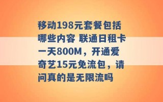 移动198元套餐包括哪些内容 联通日租卡一天800M，开通爱奇艺15元免流包，请问真的是无限流吗 