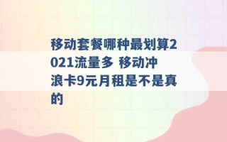 移动套餐哪种最划算2021流量多 移动冲浪卡9元月租是不是真的 