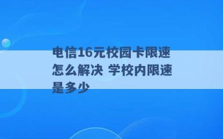 电信16元校园卡限速怎么解决 学校内限速是多少 