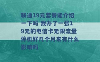 联通19元套餐能介绍一下吗 我办了一张19元的电信卡无限流量停机好几个月来有什么影响吗 