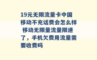 19元无限流量卡中国移动不充话费会怎么样 移动无限量流量限速了，手机欠费用流量需要收费吗 