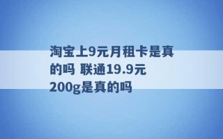 淘宝上9元月租卡是真的吗 联通19.9元200g是真的吗 