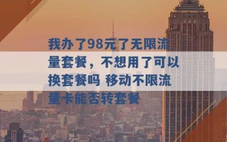 我办了98元了无限流量套餐，不想用了可以换套餐吗 移动不限流量卡能否转套餐 