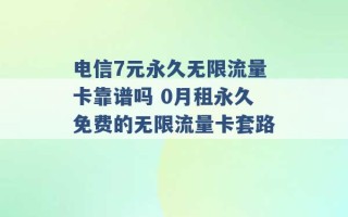 电信7元永久无限流量卡靠谱吗 0月租永久免费的无限流量卡套路 