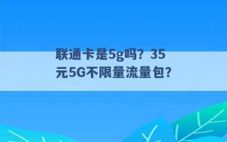 联通卡是5g吗？35元5G不限量流量包？ 