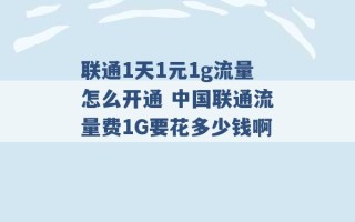 联通1天1元1g流量怎么开通 中国联通流量费1G要花多少钱啊 