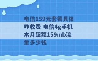 电信159元套餐具体咋收费 电信4g手机本月超额159mb流量多少钱 