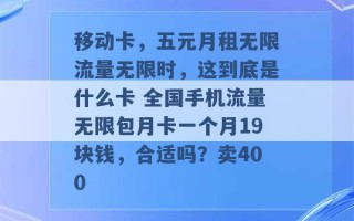 移动卡，五元月租无限流量无限时，这到底是什么卡 全国手机流量无限包月卡一个月19块钱，合适吗？卖400 