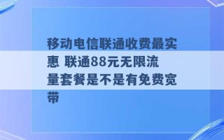 移动电信联通收费最实惠 联通88元无限流量套餐是不是有免费宽带 