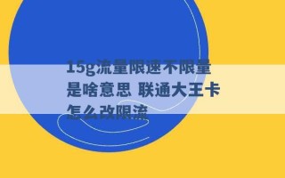 15g流量限速不限量是啥意思 联通大王卡怎么改限流 