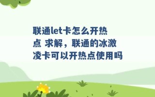 联通let卡怎么开热点 求解，联通的冰激凌卡可以开热点使用吗 