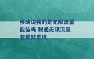 移动说我的是无限流量能信吗 联通无限流量套餐就是坑 